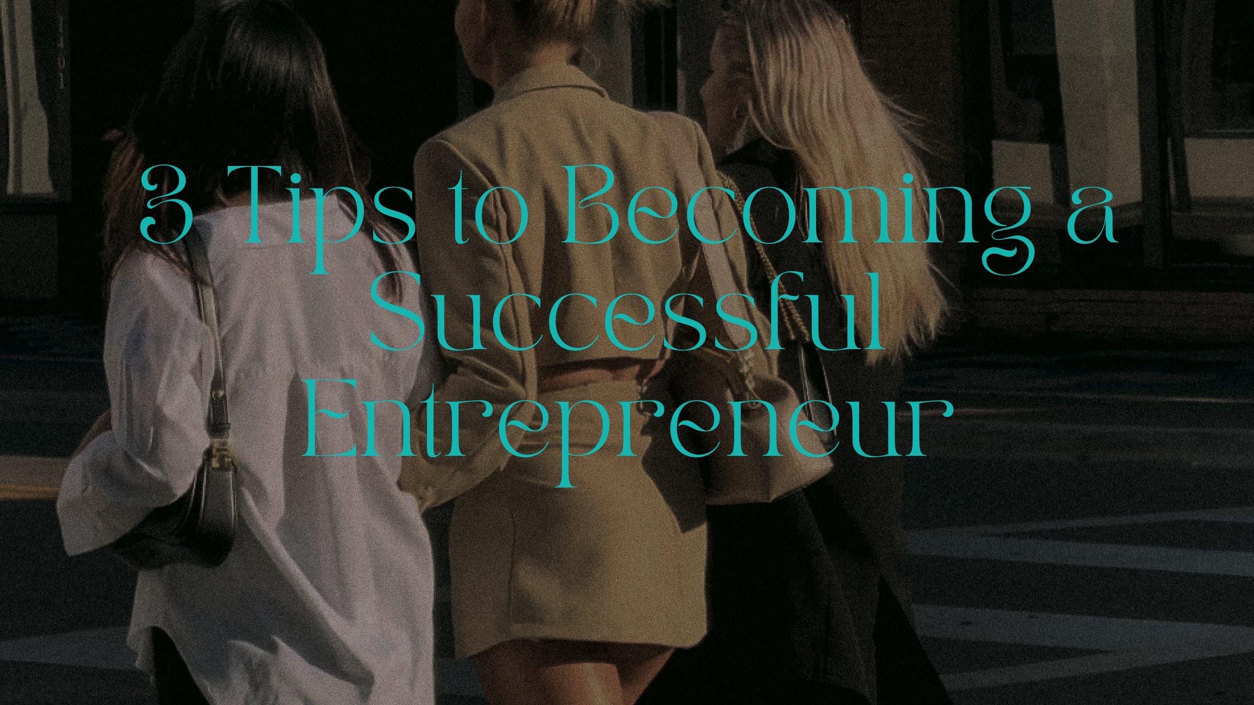 3 Tips for Becoming a Successful Entrepreneur with 3 women walking together